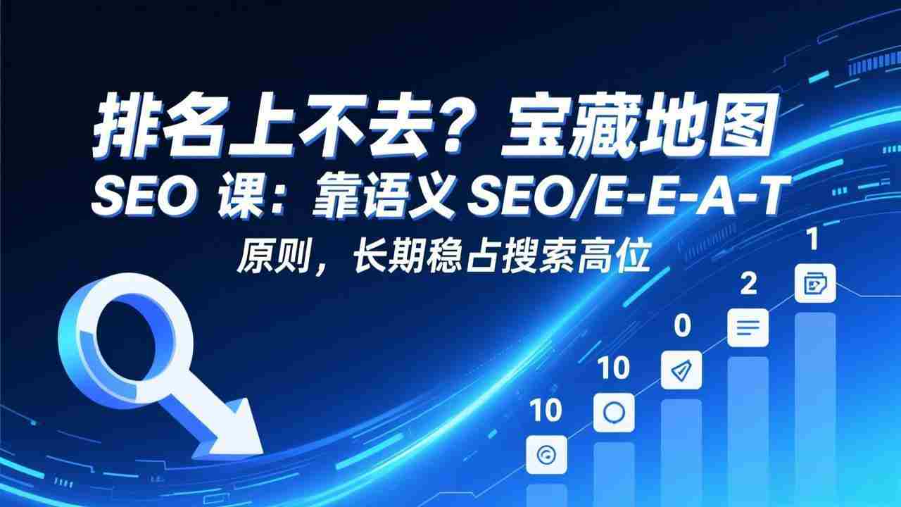 （17460期）排名上不去？宝藏地图 SEO 课：靠语义 SEO+E-E-A-T 原则，长期稳占搜索高位-金启