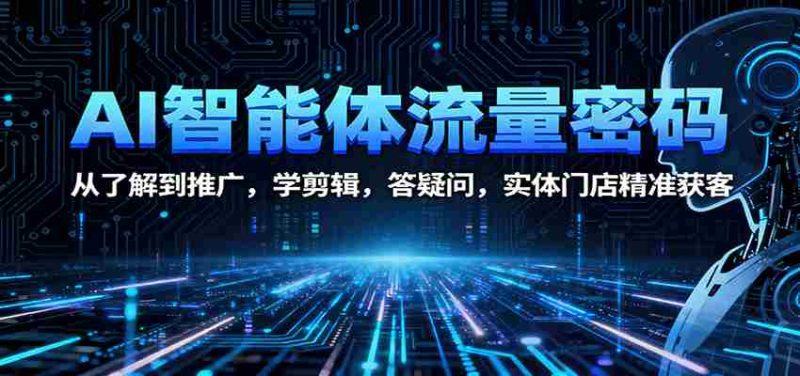 AI智能体流量密码：从了解到推广，学剪辑，答疑问，实体门店精准获客-金启