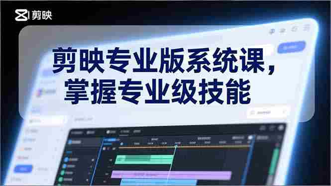 （17043期）剪映专业版系统课，基础操作、高级技巧、电影调色、特效制作、AI应用/等等，掌握专业级技能-金启