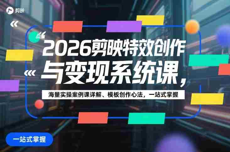 2026剪映特效创作与变现系统课,海量实操案例课详解、模板创作心法,一站式掌握-金启