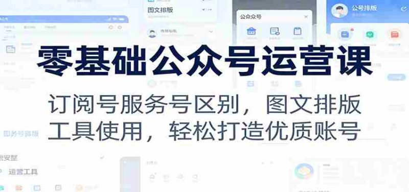 零基础公众号运营课:订阅号服务号区别,图文排版,工具使用,轻松打造优质账号-金启