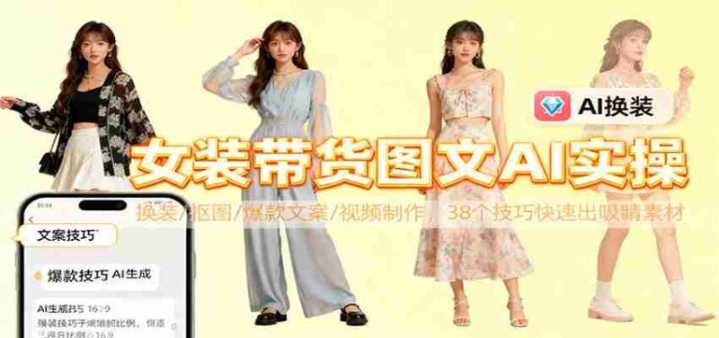 女装带货图文AI实操，换装/抠图/爆款文案/视频制作，38个技巧快速出吸睛素材-金启