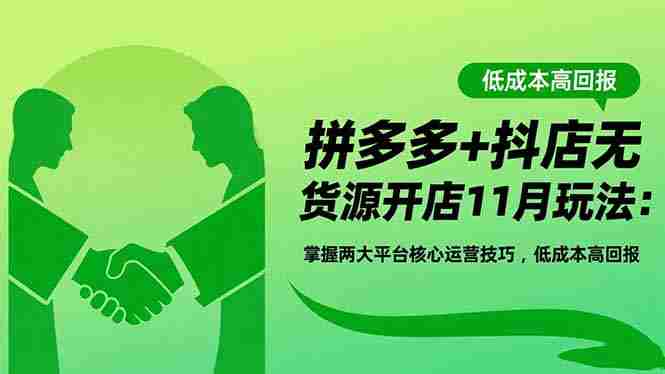 （16546期）拼多多+抖店无货源开店11月玩法：掌握两大平台核心运营技巧，低成本高回报-金启