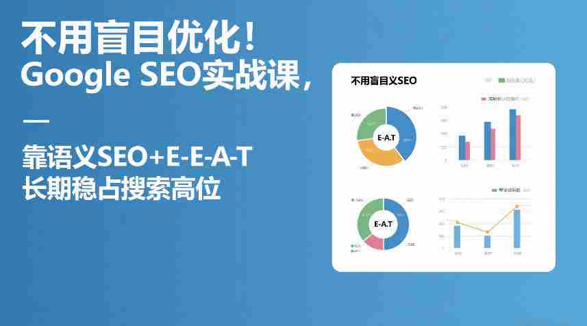 不用盲目优化！Google SEO实战课，靠语义SEO+E-E-A-T，长期稳占搜索高位-金启