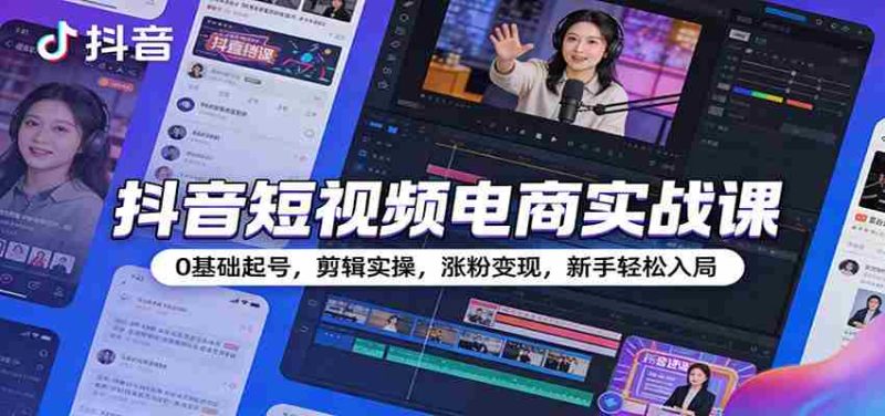 抖音短视频电商实战课：0基础起号，剪辑实操，涨粉变现，新手轻松入局-金启