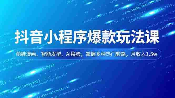 （16799期）抖音小程序爆款玩法课，萌娃漫画、智能发型、AI换脸，掌握多种热门套路，月收入1.5w-金启