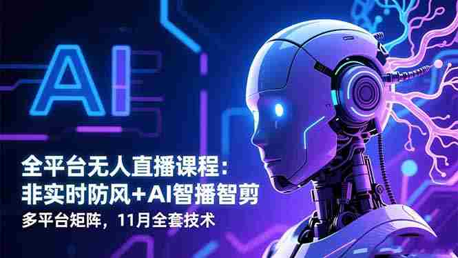（16613期）全平台无人直播课程：非实时防风＋AI智播智剪＋多平台矩阵，11月全套技术-金启