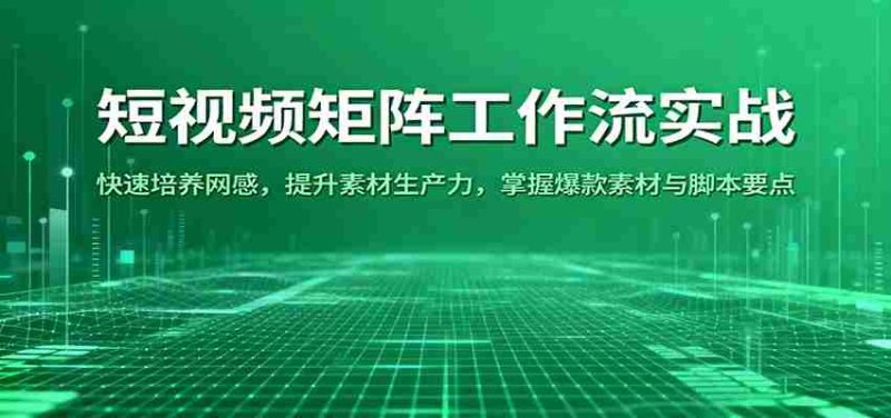短视频矩阵工作流实战：快速培养网感，提升素材生产力，掌握爆款素材与脚本要点-金启