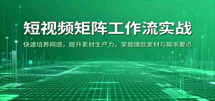 短视频矩阵工作流实战：快速培养网感，提升素材生产力，掌握爆款素材与脚本要点-金启
