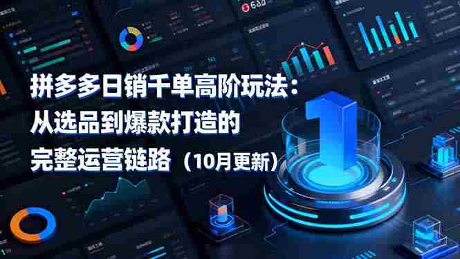 (16404期)拼多多日销千单高阶玩法:从选品到爆款打造的完整运营链路(10月更新)-金启