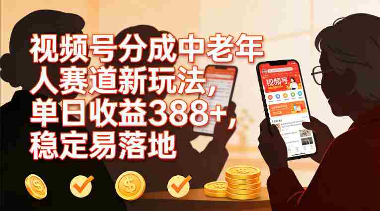 视频号分成中老年人赛道新玩法，单日收益388，稳定易落地-金启