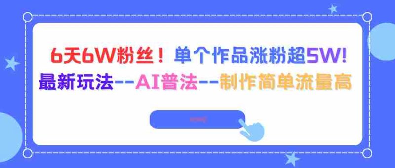 （16340期）6天6W粉丝！单个作品涨粉超5W!最新玩法–AI普法–制作简单流量高-金启