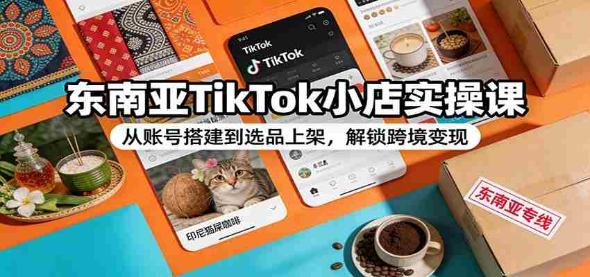 东南亚TikTok小店实操课：从账号搭建到选品上架，解锁跨境变现-金启