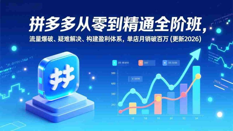 （17148期）拼多多从零到精通全阶班，流量爆破、疑难解决，构建盈利体系，单店月销破百万(更新2026)-金启