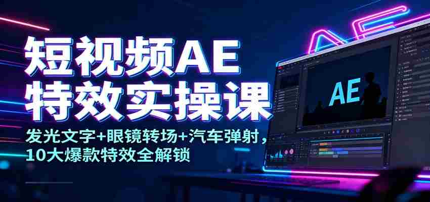 短视频AE特效实操课：发光文字+眼镜转场+汽车弹射，10大爆款特效全解锁-金启