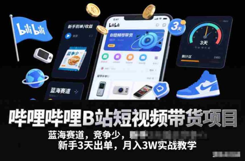 哔哩哔哩B站短视频带货项目，蓝海赛道，竞争少，新手3天出单，月入3W实战教学-金启
