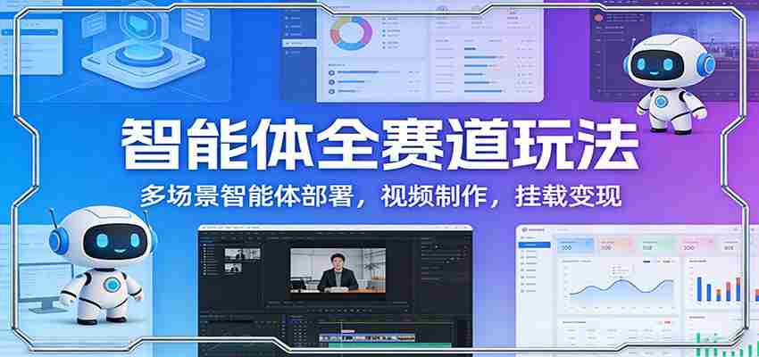 智能体全赛道玩法：多场景智能体部署，视频制作，挂载变现-金启