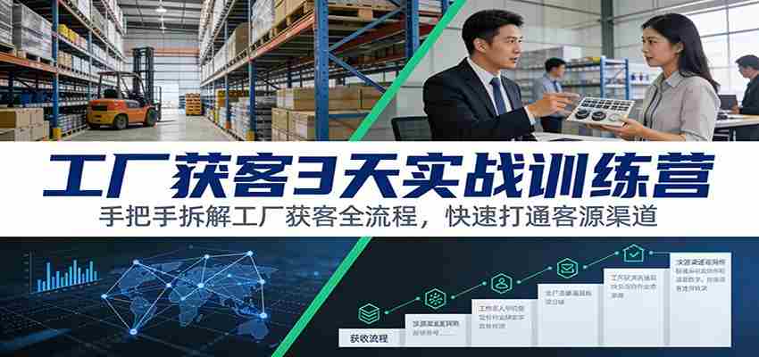 工厂获客3天实战训练营：手把手拆解工厂获客全流程，快速打通客源渠道-金启