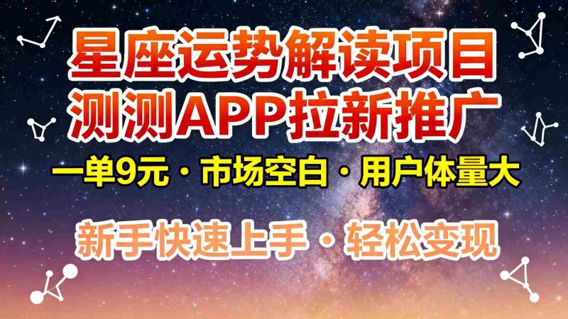 星座运势解读项目，测测APP拉新推广，9元/单，市场空白，用户体量大，新手也能快速…-金启