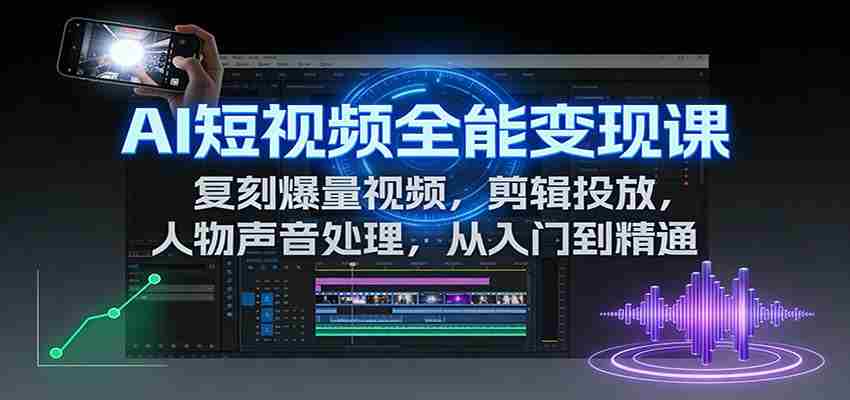 AI短视频全能变现课：复刻爆量视频，剪辑投放，人物声音处理，从入门到精通-金启