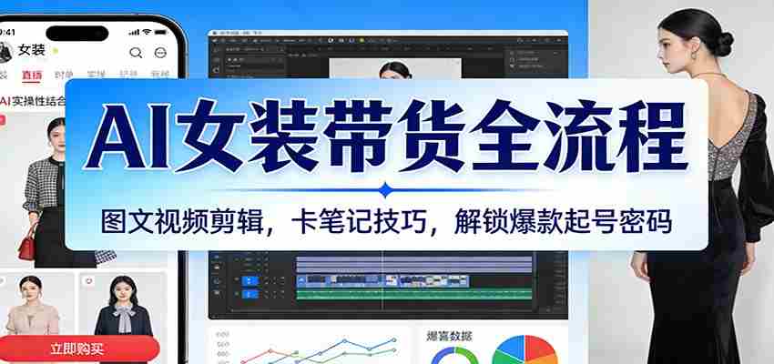 AI女装带货全流程：图文视频剪辑，卡笔记技巧，解锁爆款起号密码-金启