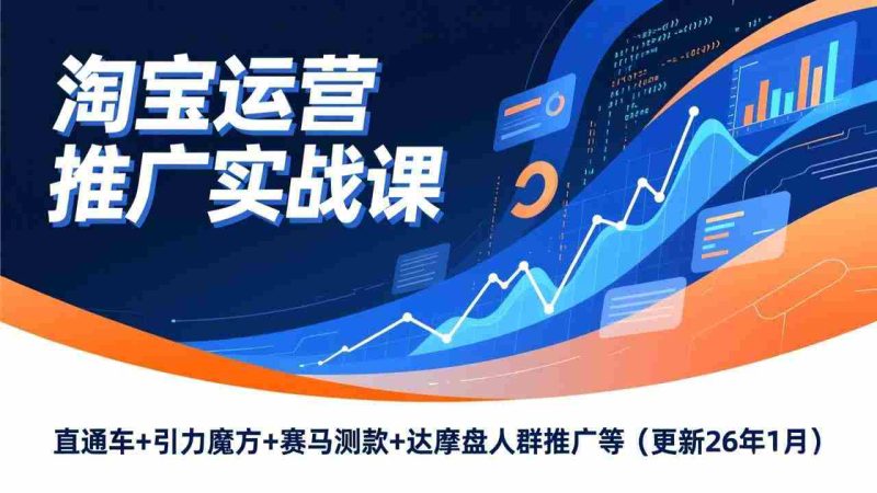 (17200期)淘宝运营推广实战课,直通车+引力魔方+赛马测款+达摩盘人群推广等(更新26年1月)-金启