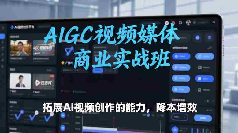 AIGC视频媒体商业实战班,拓展AI视频创作的能力,降本增效-金启
