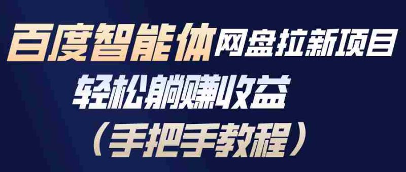 （17026期）百度智能体网盘拉新项目，轻松躺赚收益（手把手教程）-金启