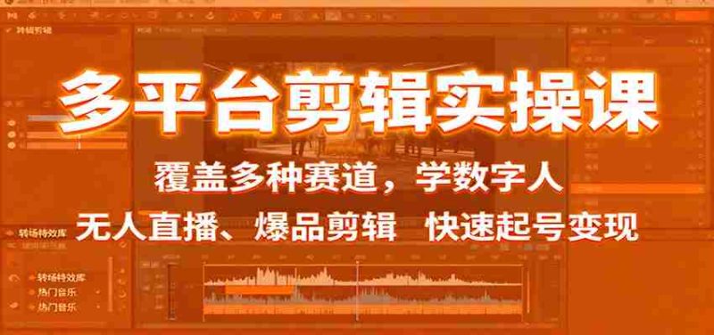 多平台剪辑实操课：覆盖多种赛道，学数字人、无人直播、爆品剪辑，快速起号变现-金启