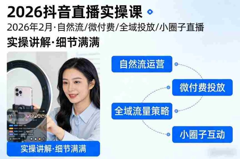2026抖音直播实操课2026年2月，自然流、微付费、全域投放、小圈子直播，实操讲解，细节满满-金启