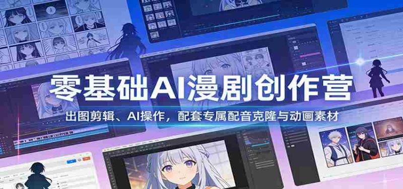 零基础AI漫剧创作营：出图剪辑、AI操作，配套专属配音克隆与动画素材-金启