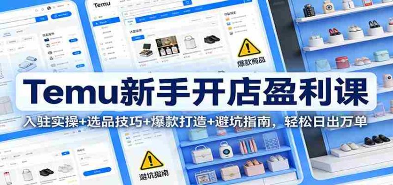 Temu新手开店盈利课：入驻实操+选品技巧+爆款打造+避坑指南，轻松日出万单-金启