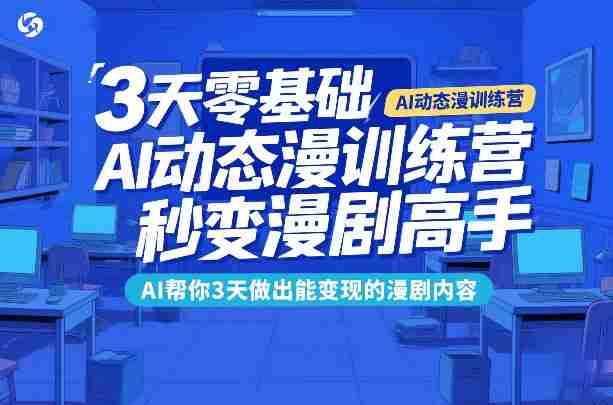 3天零基础AI动态漫训练营，秒变漫剧高手，AI帮你3天做出能变现的漫剧内容-金启