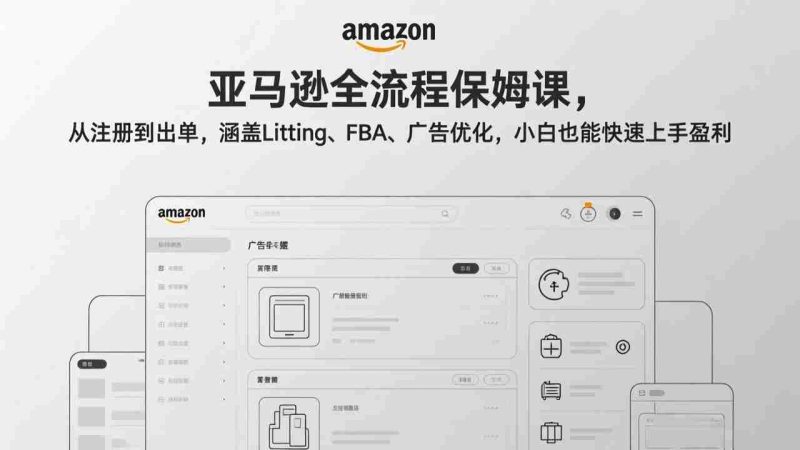 （17293期）亚马逊全流程保姆课，从注册到出单，涵盖Listing、FBA、广告优化，小白也能快速上手盈利-金启
