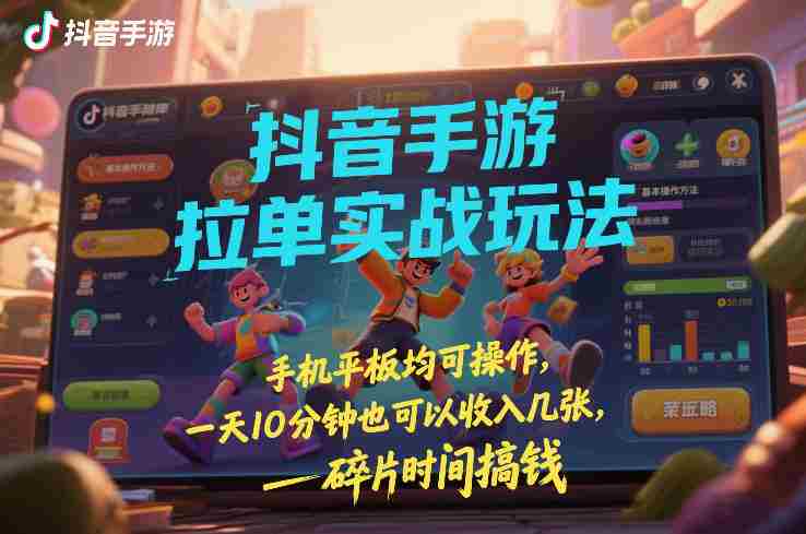 抖音手游拉单实战玩法，手机平板均可操作，一天10分钟也可以收入几张，碎片时间搞钱【揭秘】-金启