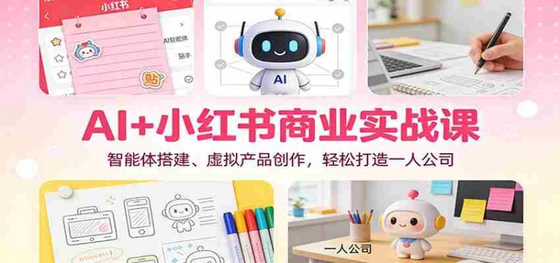 AI+小红书商业实战课：智能体搭建、虚拟产品创作，轻松打造一人公司-金启
