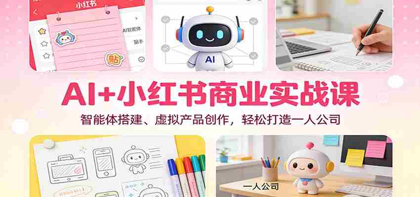 AI+小红书商业实战课：智能体搭建、虚拟产品创作，轻松打造一人公司-金启