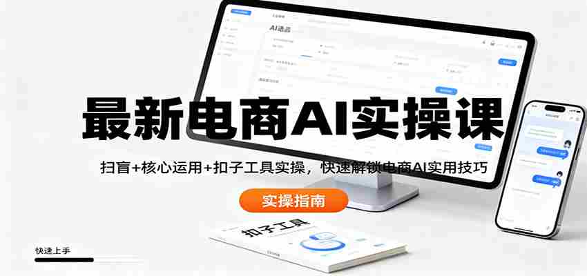 最新电商AI实操课：扫盲+核心运用+扣子工具实操，快速解锁电商AI实用技巧-金启