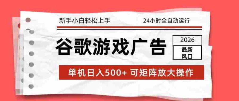 2026最新谷歌游戏广告 单机日入500+ 24小时全自动运行，新手小白轻松玩转-金启