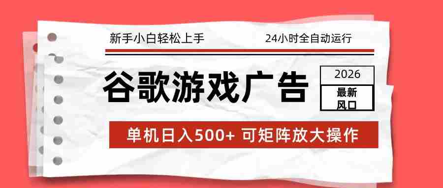 2026最新谷歌游戏广告 单机日入500+ 24小时全自动运行，新手小白轻松玩转-金启