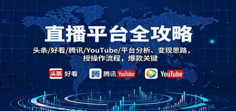 直播平台全攻略：头条/好看/腾讯/YouTube/平台分析、变现思路，授操作流程，爆款关键-金启