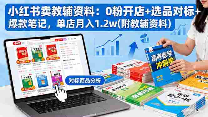 （16331期）小红书卖教辅资料：0粉开店+选品对标+爆款笔记，单店月入1.2w(附教辅资料)-金启