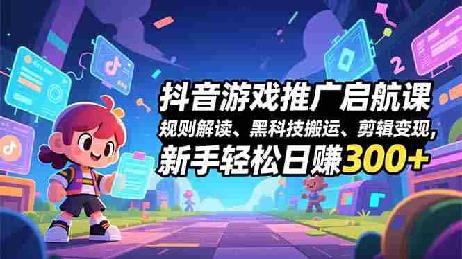 （16798期）抖音游戏推广启航课，规则解读、黑科技搬运、剪辑变现，新手轻松日赚300+-金启