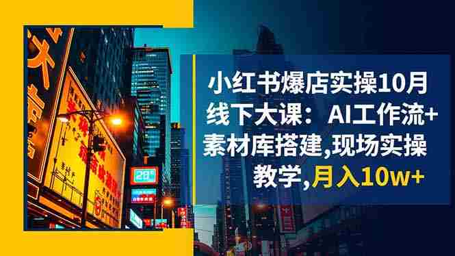 （16490期）小红书爆店实操10月线下大课：AI工作流+素材库搭建,现场实操教学,月入10w+-金启