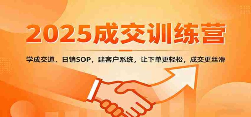 2025成交实战训练营：学成交道、日销SOP，建客户系统，让下单更轻松，成交更丝滑-金启