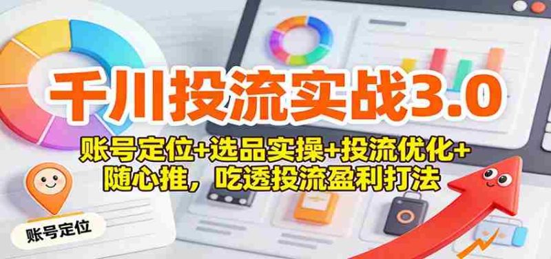 千川投流实战3.0：账号定位+选品实操+投流优化+随心推，吃透投流盈利打法-金启