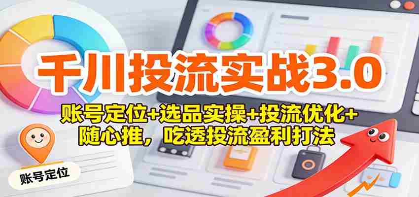 千川投流实战3.0：账号定位+选品实操+投流优化+随心推，吃透投流盈利打法-金启