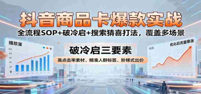 抖音商品卡爆款实战：全流程SOP+破冷启+搜索猜喜打法，覆盖多场景-金启