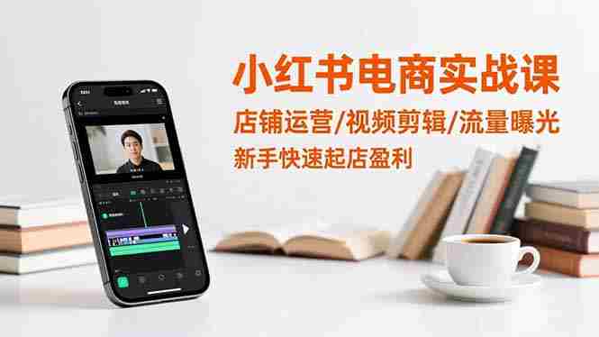 (16536期)小红书电商实战课:店铺运营/视频剪辑/流量曝光,新手快速起店盈利-金启