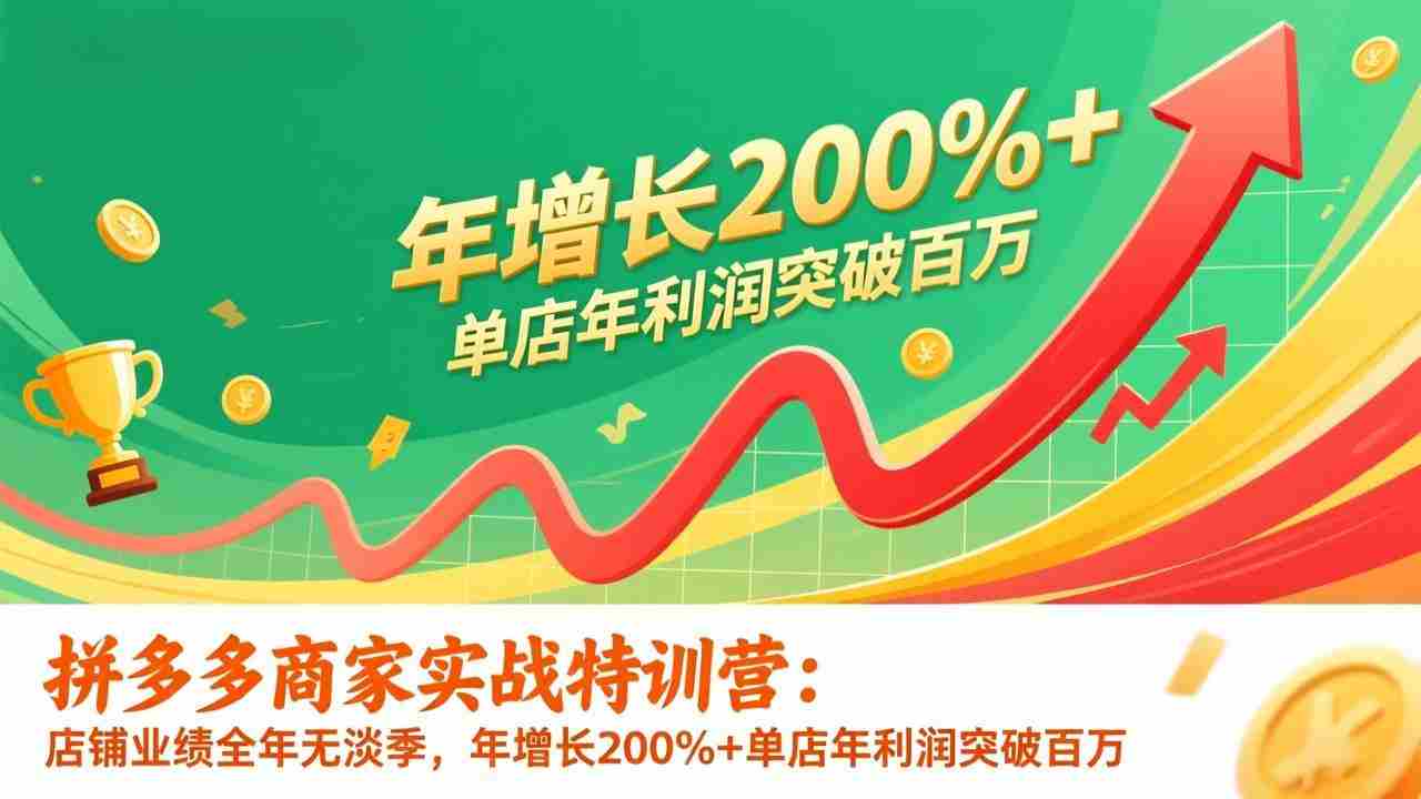 （17104期）拼多多商家实战特训营：店铺业绩全年无淡季，年增长200%+单店年利润突破百万(26年1月更新)-金启
